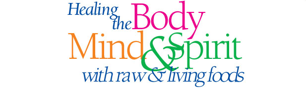 Healing the Body, Mind & Spirit with raw and living foods
