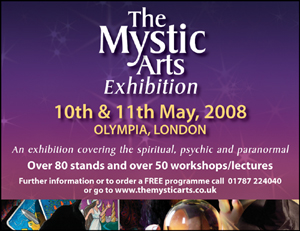 The Mystic Arts - Sat/Sun 10/11th May 2008 - Olympia London - An exhibition covering the spiritual, psychic & paranormal - 10am-6pm
