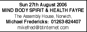 Sun Aug 27th 2006: 10-4pm &pound;2 (concs) - MIND BODY SPIRIT & HEALTH FAYRE by Mike Fredericks - The Assembly House Norwich - 01263-824407 - mikefred@btinternet.com 