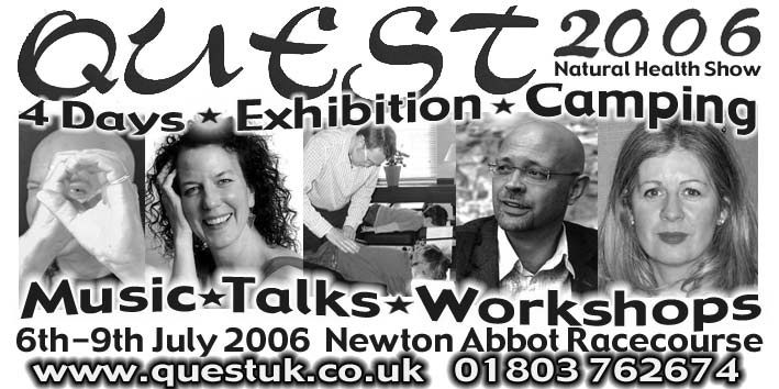 Quest 2006 Natural Health Show, 4 days, Exhibition, camping, Music, Talks, Workshops, 6-9th July 2006, Newton abbot Racecourse, 01803-762674, www.questuk.co.uk
